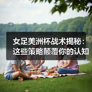 女足美洲杯战术揭秘：这些策略颠覆你的认知（图2）