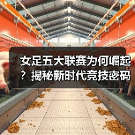 女足五大联赛为何崛起?揭秘新时代竞技密码(图3) 女足五大联赛为何崛起?揭秘新时代竞技密码(图3)