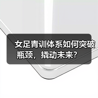 女足青训体系如何突破瓶颈，撬动未来？