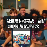 社区盾杯揭幕战：创新规则引爆足球狂欢