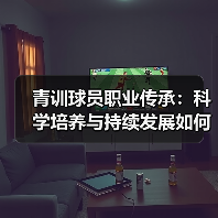 青训球员职业传承：科学培养与持续发展如何打造足球未来（图4）