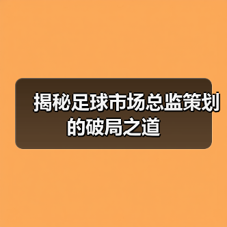 揭秘足球市场总监策划的破局之道（图3）