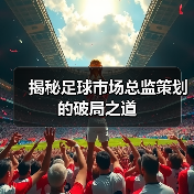 揭秘足球市场总监策划的破局之道（图4）