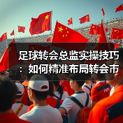 足球转会总监实操技巧：如何精准布局转会市场？