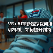 VR+AI革新足球裁判培训机制，如何提升判罚准确率？（图2）