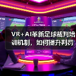 VR+AI革新足球裁判培训机制，如何提升判罚准确率？（图3）