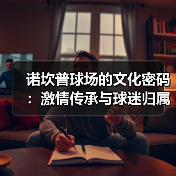 诺坎普球场的文化密码：激情传承与球迷归属感的深度解析（图3）