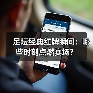 足坛经典红牌瞬间：哪些时刻点燃赛场？（图2）