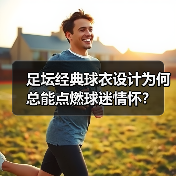 足坛经典球衣设计为何总能点燃球迷情怀？（图2）