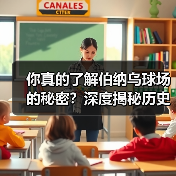 你真的了解伯纳乌球场的秘密？深度揭秘历史背后的足球圣地