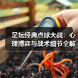 足坛经典点球大战：心理博弈与战术细节全解析（图2）