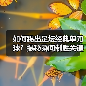 如何踢出足坛经典单刀球？揭秘瞬间制胜关键（图2）