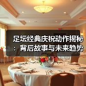 足坛经典庆祝动作揭秘:背后故事与未来趋势(图4) 足坛经典庆祝动作揭秘:背后故事与未来趋势(图4)