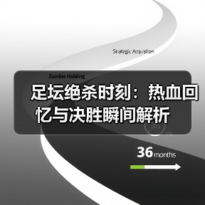 足坛绝杀时刻：热血回忆与决胜瞬间解析（图3）