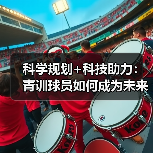 科学规划+科技助力：青训球员如何成为未来之星？（图2）