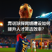 青训球探网络建设如何提升人才筛选效率？（图4）