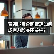 青训球员合同管理如何成潜力股突围关键？（图2）