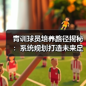 青训球员培养路径揭秘：系统规划打造未来足球明星核心秘诀（图4）