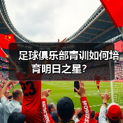 足球俱乐部青训如何培育明日之星？（图3）