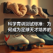 科学青训测试标准：为何成为足球天才培养的关键？（图2）