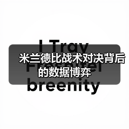 米兰德比战术对决背后的数据博弈