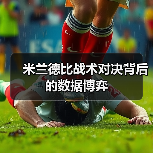 米兰德比战术对决背后的数据博弈（图4）