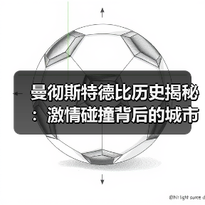 曼彻斯特德比历史揭秘：激情碰撞背后的城市传奇（图3）