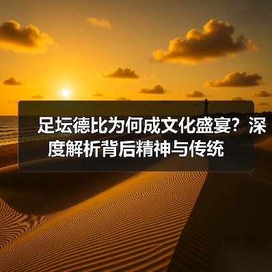 足坛德比为何成文化盛宴？深度解析背后精神与传统（图2）