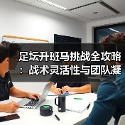 足坛升班马挑战全攻略：战术灵活性与团队凝聚力逆袭关键（图3）