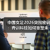 中国女足2026突围密码：青训科技如何重塑未来？（图2）